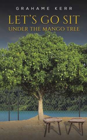 Let's Go Sit Under the Mango Tree de Grahame Kerr