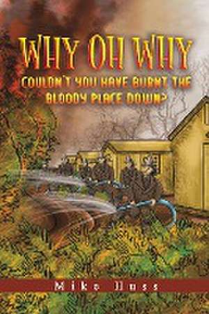 Why Oh Why Couldn't You Have Burnt The Bloody Place Down? de Mike Huss