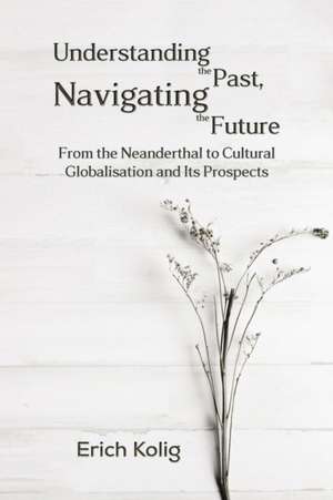 Understanding the Past, Navigating the Future de Erich Kolig