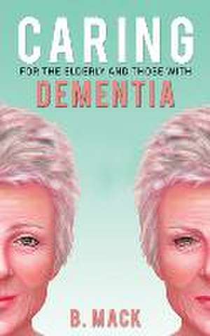 Caring for the Elderly and Those with Dementia de B. Mack