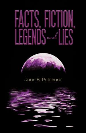 Facts, Fiction, Legends and Lies de Joan B. Pritchard