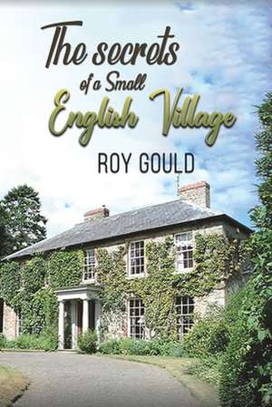 Gould, R: The Secrets of a Small English Village de Roy Gould