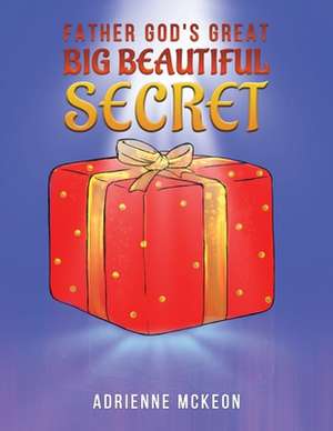 Father God's Great Big Beautiful Secret de Adrienne McKeon