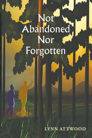 Not Abandoned Nor Forgotten de Lynn Attwood