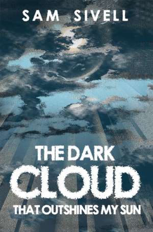 The Dark Cloud That Outshines My Sun de Sam Sivell