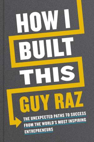 How I Built This: The Unexpected Paths to Success From the World's Most Inspiring Entrepreneurs de Guy Raz