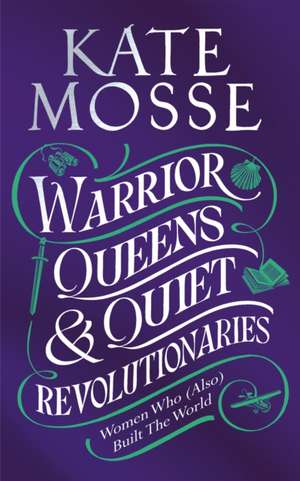 Warrior Queens & Quiet Revolutionaries de Kate Mosse