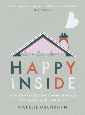 Happy Inside: How to harness the power of home for health and happiness de Michelle Ogundehin