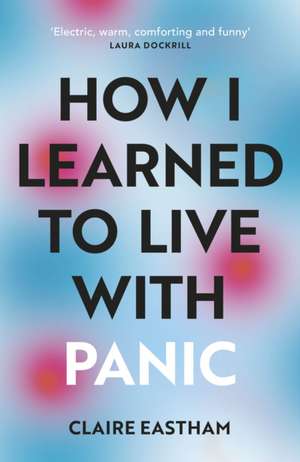 How I Learned to Live With Panic de Claire Eastham