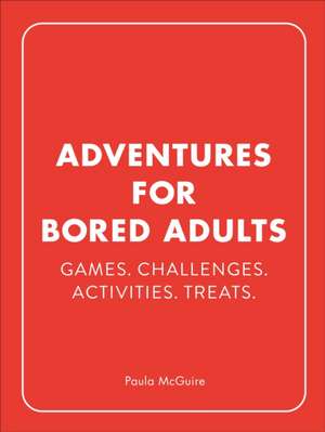 Adventures for Bored Adults: Games. Challenges. Activities. Treats. de Paula McGuire