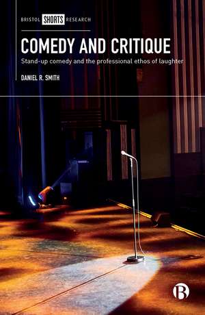 Comedy and Critique: Stand-up Comedy and the Professional Ethos of Laughter de Daniel Smith