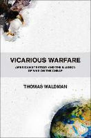 Vicarious Warfare – American Strategy and the Illu sion of War on the Cheap de Thomas Waldman