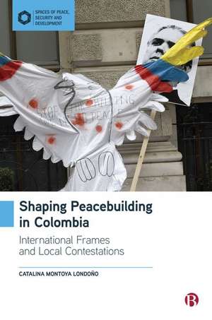 Shaping Peacebuilding in Colombia – International Frames and Spatial Transformation de Catalina Montoya Londoño