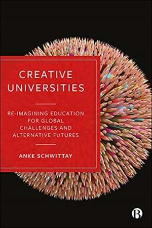 Creative Universities – Reimagining Education for Global Challenges and Alternative Futures de A Schwittay