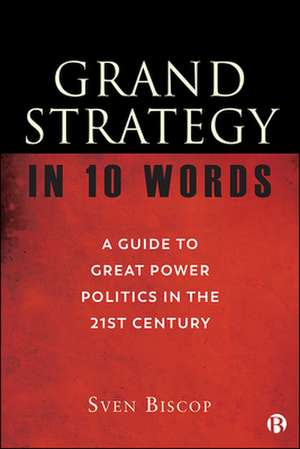 Grand Strategy in 10 Words – A Guide to Great Powe r Politics in the 21st Century de S Biscop