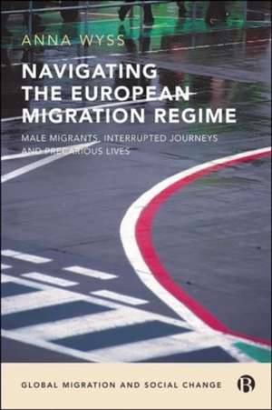 Navigating the European Migration Regime – Male Mi grants, Interrupted Journeys and Precarious Lives de A Wyss