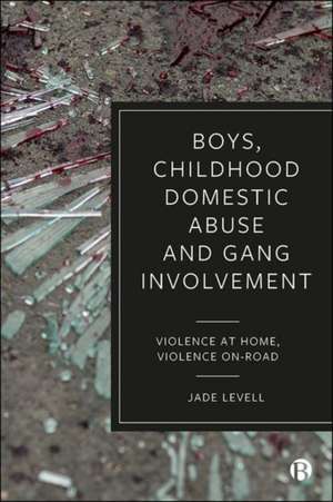 Boys, Childhood Domestic Abuse and Gang Involvemen t – Violence at Home, Violence On–Road de J Levell