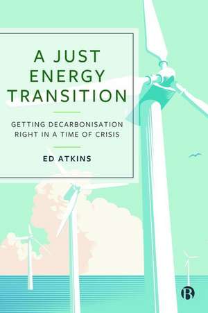 A Just Energy Transition – Getting Decarbonisation Right in a Time of Crisis de Ed Atkins