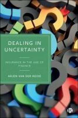 Dealing in Uncertainty – Insurance in the Age of F inance de A Van Der Heide