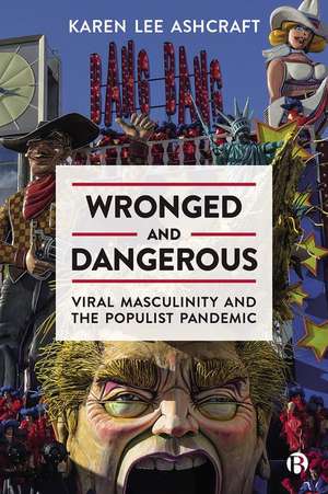 Wronged and Dangerous – Viral Masculinity and the Populist Pandemic de K Lee Ashcraft