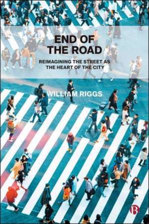 End of the Road – Reimagining the Street as the He art of the City de W Riggs