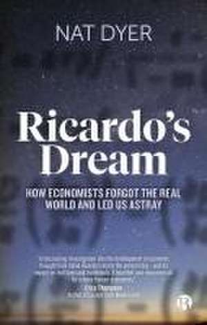 Ricardos Dream – How Economists Forgot the Real Wo rld and Led Us Astray de Nat Dyer