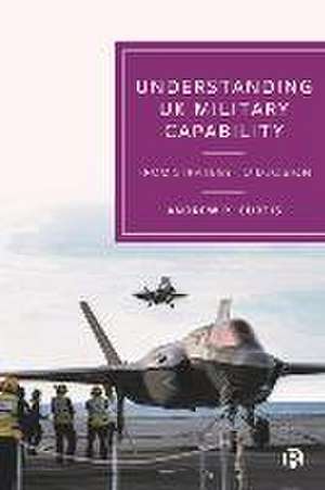 Understanding UK Military Capability – From Strategy to Decision de Andrew R. Curtis