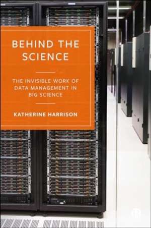 Behind the Science – The Invisible Work of Data Ma nagement in Big Science de Katherine Harrison