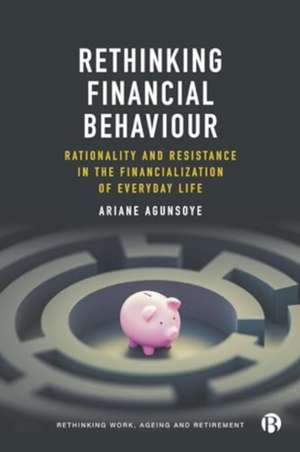 Rethinking Financial Behaviour – Rationality and R esistance in the Financialization of Everyday Life de Ariane Agunsoye