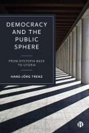 Democracy and the Public Sphere – From Dystopia Back to Utopia de Hans–jrg Trenz