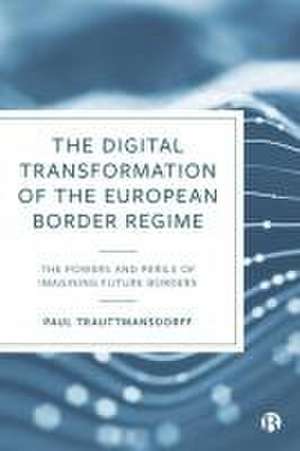 The Digital Transformation of the European Border Regime – The Powers and Perils of Imagining Future Borders de Paul Trauttmansdorf