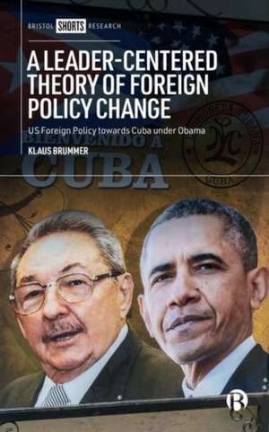 A Leader–Centered Theory of Foreign Policy Change – US Foreign Policy towards Cuba under Obama de Klaus Brummer