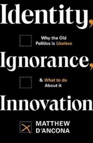 Identity, Ignorance, Innovation: Why the old politics is useless - and what to do about it de Matthew D'Ancona