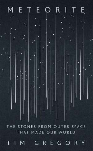 Meteorite: The Stones From Outer Space That Made Our World de Tim Gregory