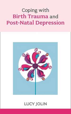 Coping with Birth Trauma and Postnatal Depression de Lucy Jolin