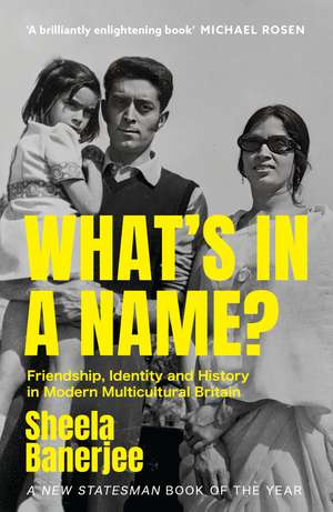 What's in a Name?: Friendship, Identity and History in Modern Multicultural Britain: A New Statesman Book of the Year de Sheela Banerjee