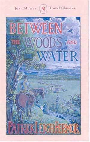 Between the Woods and the Water de Patrick Leigh Fermor