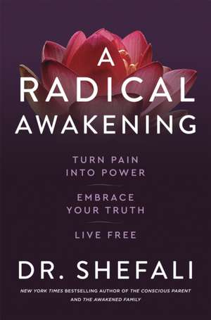 A Radical Awakening: A Radical Awakening: Turn Pain into Power, Embrace Your Truth, Live Free de Shefali Tsabary