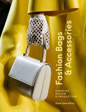 Fashion Bags and Accessories: Creative Design and Production de Darla-Jane Gilroy