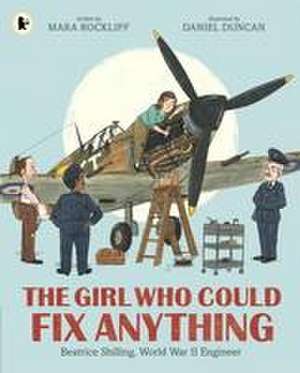 The Girl Who Could Fix Anything: Beatrice Shilling, World War II Engineer de Mara Rockliff