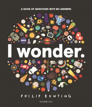 I Wonder: A Book of Questions with No Answers de Philip Bunting