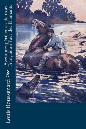 Aventures Perilleuses de Trois Francais Au Pays Des Diamants de Louis Boussenard