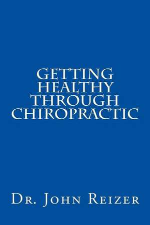 Getting Healthy Through Chiropractic de Dr John L. Reizer