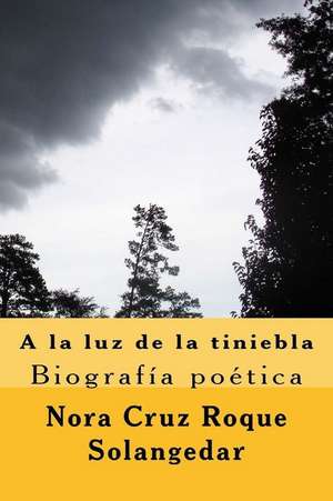 a la Luz de La Tiniebla, Biografia Poetica de Nora Cruz