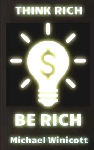 Think Rich. Be Rich. de Michael Winicott