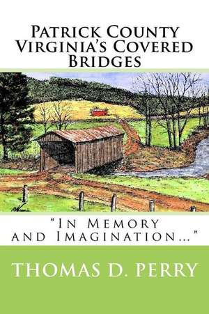 Patrick County Virginia's Covered Bridges de Thomas D. Perry