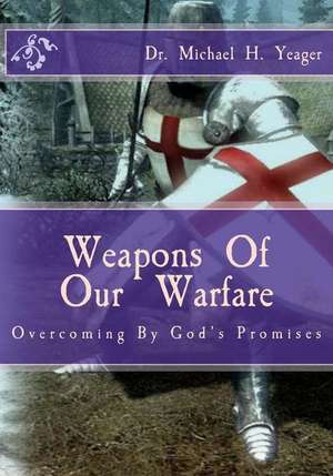 Weapons of Our Warfare de Michael H. Yeager