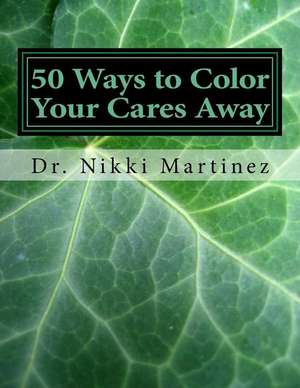 50 Ways to Color Your Cares Away de Dr Nikki Mara Martinez