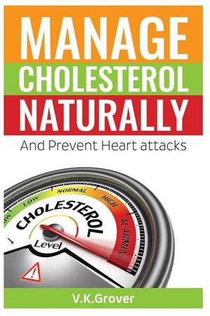 Manage Cholesterol Naturally and Prevent Heart Attacks de MR V. K. Grover