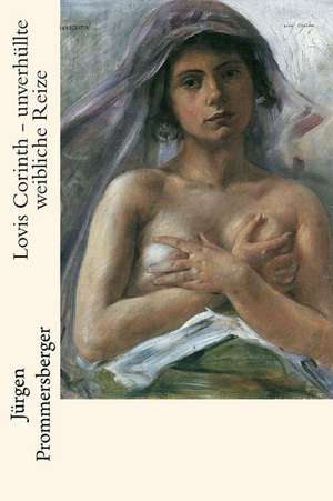 Lovis Corinth - Unverhullte Weibliche Reize de Jurgen Prommersberger